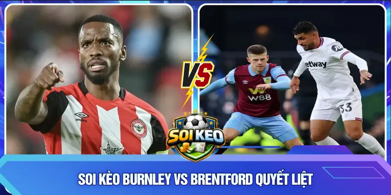 Soi Kèo Burnley vs Brentford quyết liệt