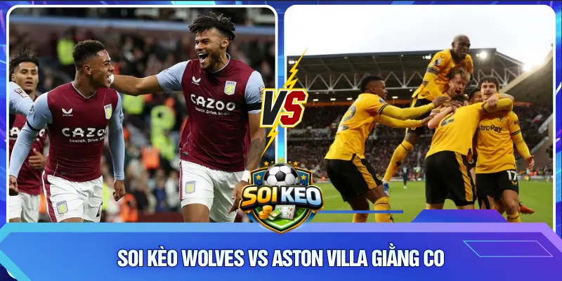 Soi Kèo Wolves vs Aston Villa giằng co