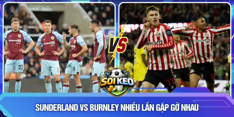 Sunderland vs Burnley nhiều lần gặp gỡ nhau